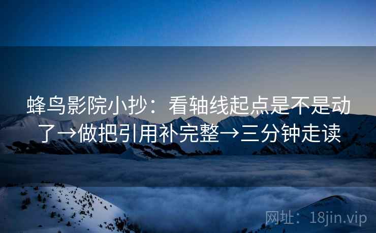 蜂鸟影院小抄:看轴线起点是不是动了→做把引用补完整→三分钟走读 蜂鸟影院小抄:看轴线起点是不是动了→做把引用补完整→三分钟走读