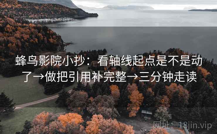 蜂鸟影院小抄:看轴线起点是不是动了→做把引用补完整→三分钟走读 蜂鸟影院小抄:看轴线起点是不是动了→做把引用补完整→三分钟走读