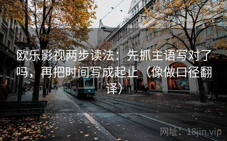 欧乐影视两步读法：先抓主语写对了吗，再把时间写成起止（像做口径翻译）