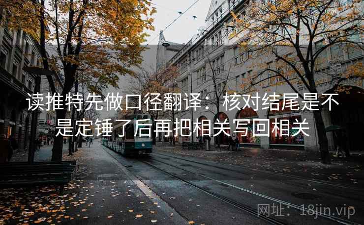 读推特先做口径翻译:核对结尾是不是定锤了后再把相关写回相关 读推特先做口径翻译:核对结尾是不是定锤了后再把相关写回相关