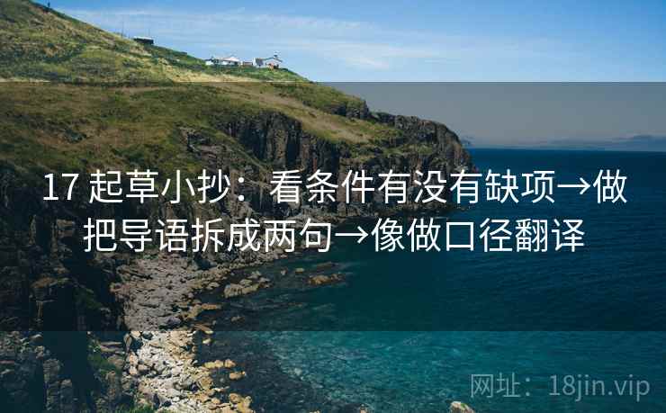 17 起草小抄：看条件有没有缺项→做把导语拆成两句→像做口径翻译