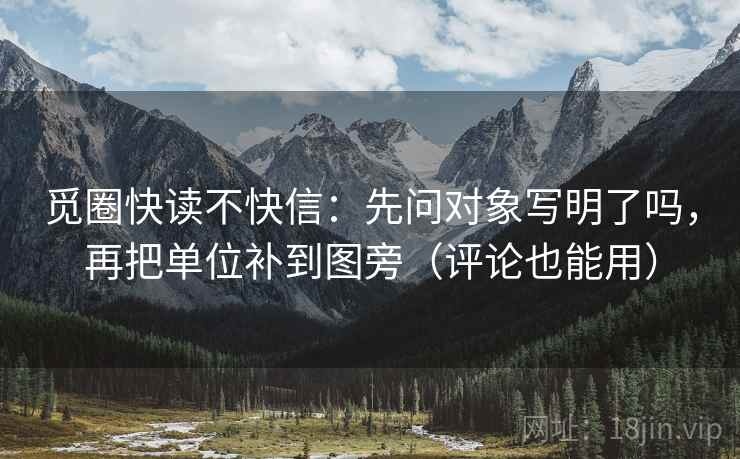觅圈快读不快信:先问对象写明了吗,再把单位补到图旁(评论也能用) 觅圈快读不快信:先问对象写明了吗,再把单位补到图旁(评论也能用)