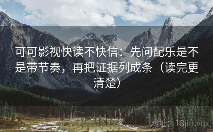 可可影视快读不快信:先问配乐是不是带节奏,再把证据列成条(读完更清楚) 可可影视快读不快信:先问配乐是不是带节奏,再把证据列成条(读完更清楚)