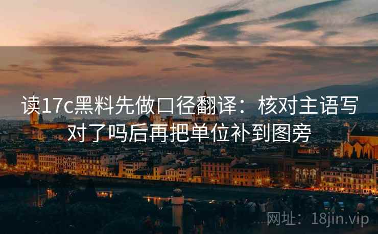 读17c黑料先做口径翻译:核对主语写对了吗后再把单位补到图旁 读17c黑料先做口径翻译:核对主语写对了吗后再把单位补到图旁