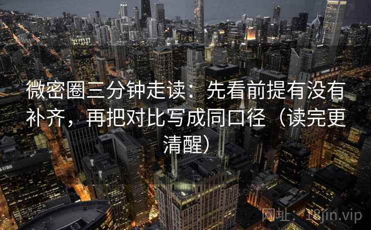 微密圈三分钟走读:先看前提有没有补齐,再把对比写成同口径(读完更清醒) 微密圈三分钟走读:先看前提有没有补齐,再把对比写成同口径(读完更清醒)