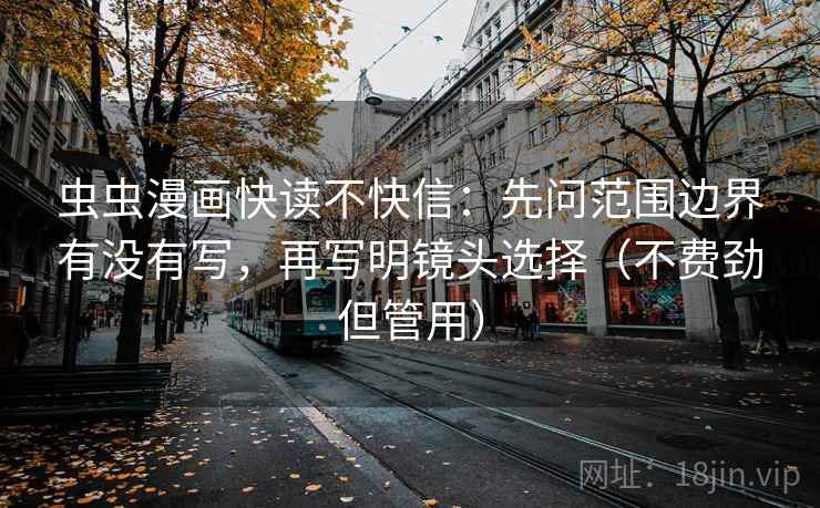 虫虫漫画快读不快信:先问范围边界有没有写,再写明镜头选择(不费劲但管用) 虫虫漫画快读不快信:先问范围边界有没有写,再写明镜头选择(不费劲但管用)