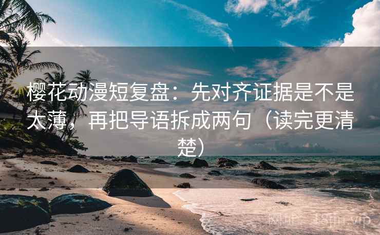 樱花动漫短复盘:先对齐证据是不是太薄,再把导语拆成两句(读完更清楚) 樱花动漫短复盘:先对齐证据是不是太薄,再把导语拆成两句(读完更清楚)