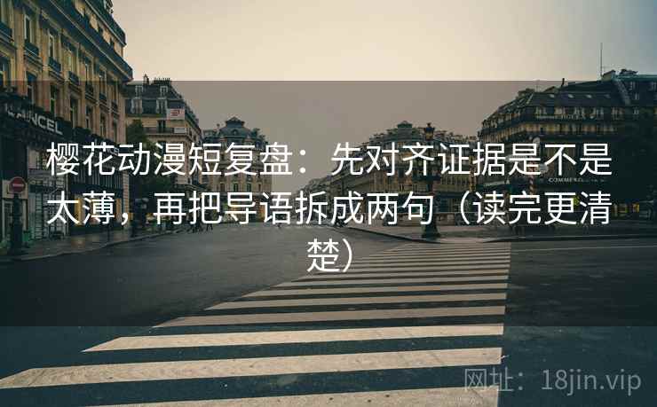 樱花动漫短复盘:先对齐证据是不是太薄,再把导语拆成两句(读完更清楚) 樱花动漫短复盘:先对齐证据是不是太薄,再把导语拆成两句(读完更清楚)